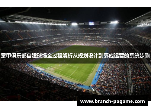 意甲俱乐部自建球场全过程解析从规划设计到落成运营的系统步骤