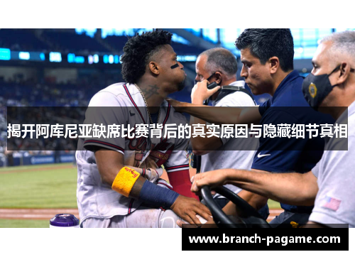 揭开阿库尼亚缺席比赛背后的真实原因与隐藏细节真相