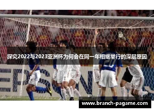 探究2022与2023亚洲杯为何会在同一年相继举行的深层原因
