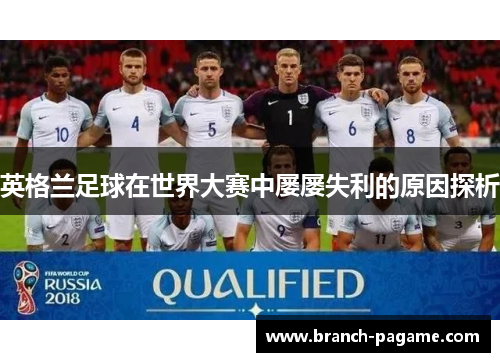 英格兰足球在世界大赛中屡屡失利的原因探析 英格兰足球在世界大赛中屡屡失利的原因探析