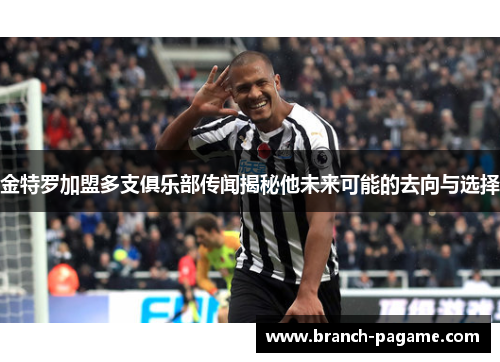 金特罗加盟多支俱乐部传闻揭秘他未来可能的去向与选择
