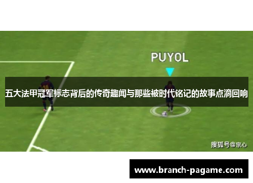 五大法甲冠军标志背后的传奇趣闻与那些被时代铭记的故事点滴回响