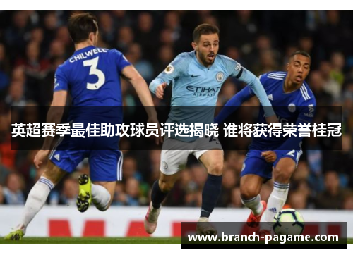 英超赛季最佳助攻球员评选揭晓 谁将获得荣誉桂冠 英超赛季最佳助攻球员评选揭晓 谁将获得荣誉桂冠