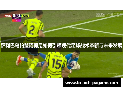 萨利巴乌帕楚阿梅尼如何引领现代足球战术革新与未来发展 萨利巴乌帕楚阿梅尼如何引领现代足球战术革新与未来发展
