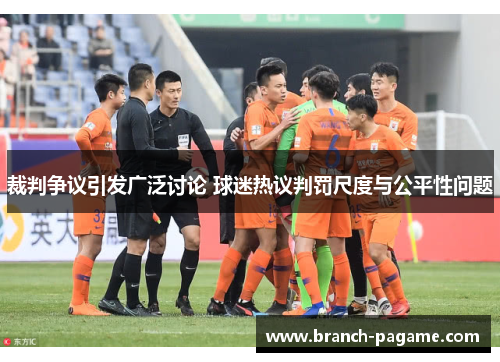 裁判争议引发广泛讨论 球迷热议判罚尺度与公平性问题 裁判争议引发广泛讨论 球迷热议判罚尺度与公平性问题