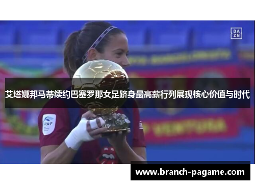 艾塔娜邦马蒂续约巴塞罗那女足跻身最高薪行列展现核心价值与时代